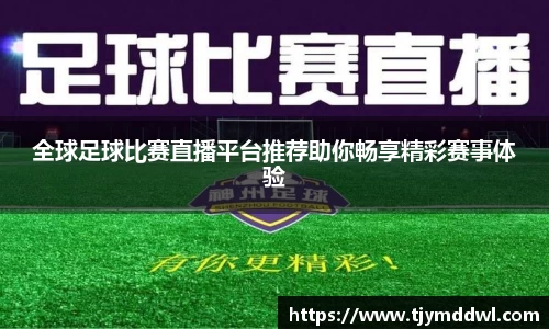全球足球比赛直播平台推荐助你畅享精彩赛事体验