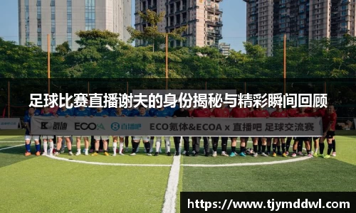 足球比赛直播谢夫的身份揭秘与精彩瞬间回顾