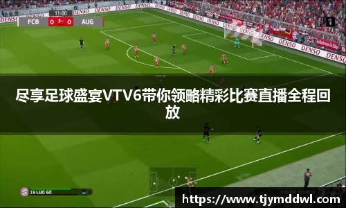 尽享足球盛宴VTV6带你领略精彩比赛直播全程回放