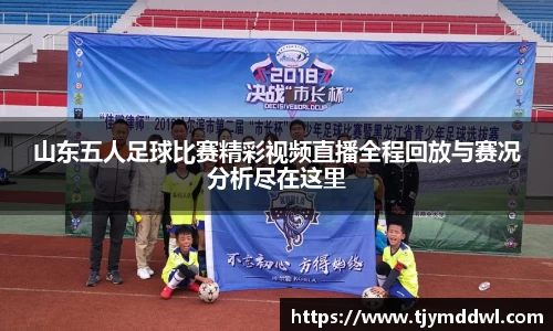山东五人足球比赛精彩视频直播全程回放与赛况分析尽在这里
