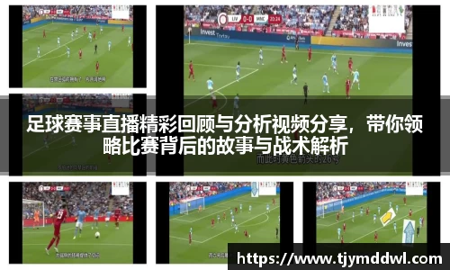 足球赛事直播精彩回顾与分析视频分享，带你领略比赛背后的故事与战术解析