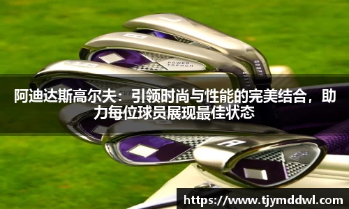 阿迪达斯高尔夫：引领时尚与性能的完美结合，助力每位球员展现最佳状态