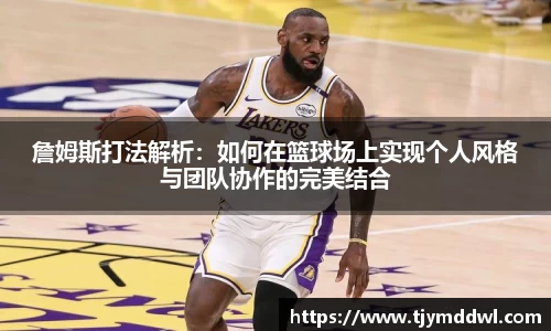 詹姆斯打法解析：如何在篮球场上实现个人风格与团队协作的完美结合