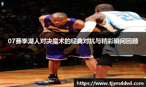 07赛季湖人对决魔术的经典对抗与精彩瞬间回顾