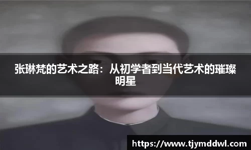 张琳梵的艺术之路：从初学者到当代艺术的璀璨明星