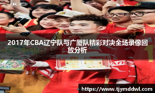 2017年CBA辽宁队与广厦队精彩对决全场录像回放分析