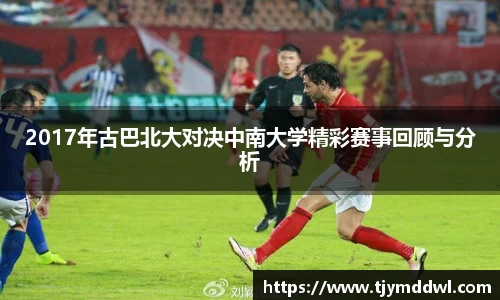 2017年古巴北大对决中南大学精彩赛事回顾与分析