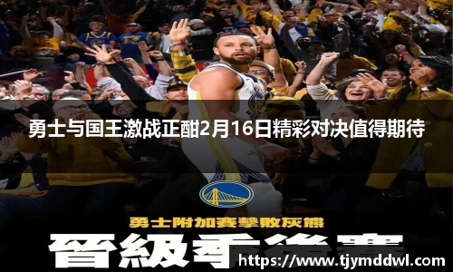 勇士与国王激战正酣2月16日精彩对决值得期待
