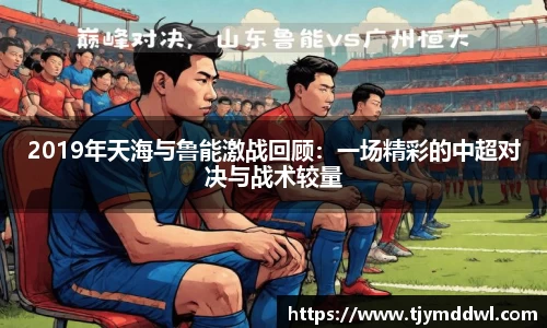 2019年天海与鲁能激战回顾：一场精彩的中超对决与战术较量