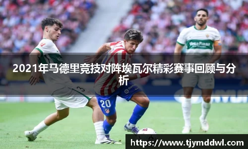 2021年马德里竞技对阵埃瓦尔精彩赛事回顾与分析