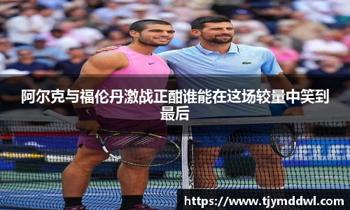 阿尔克与福伦丹激战正酣谁能在这场较量中笑到最后