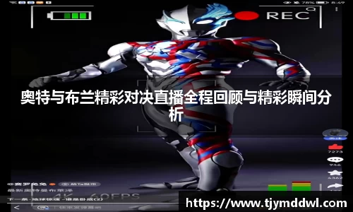 奥特与布兰精彩对决直播全程回顾与精彩瞬间分析