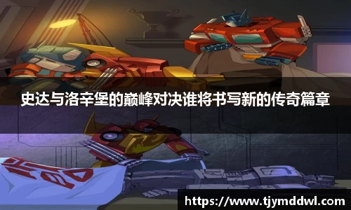 史达与洛辛堡的巅峰对决谁将书写新的传奇篇章