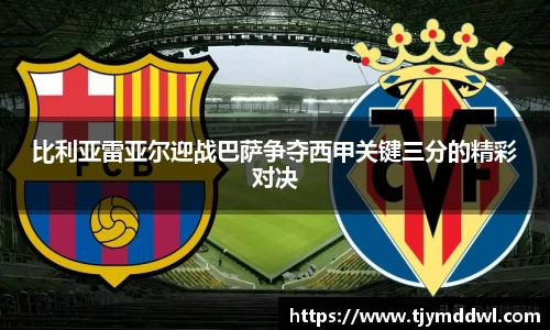 比利亚雷亚尔迎战巴萨争夺西甲关键三分的精彩对决