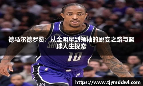 德马尔德罗赞：从全明星到领袖的蜕变之路与篮球人生探索
