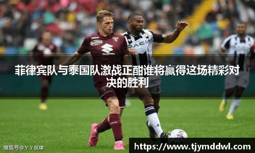 菲律宾队与泰国队激战正酣谁将赢得这场精彩对决的胜利